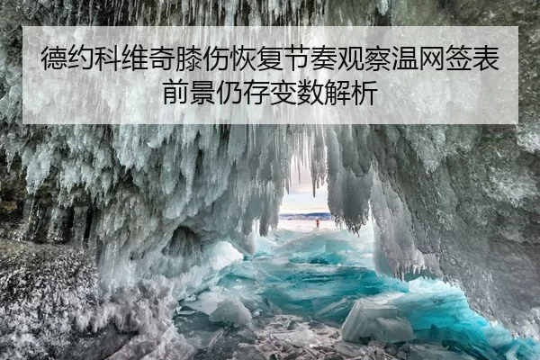 德约科维奇膝伤恢复节奏观察温网签表前景仍存变数解析
