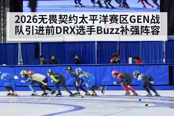 2026无畏契约太平洋赛区GEN战队引进前DRX选手Buzz补强阵容 - huangguantiyu