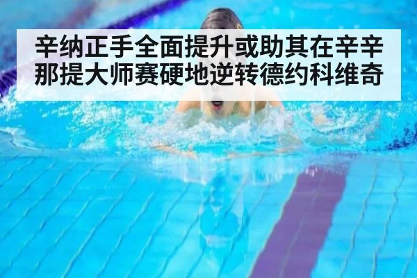 辛纳正手全面提升或助其在辛辛那提大师赛硬地逆转德约科维奇 - huangguantiyu