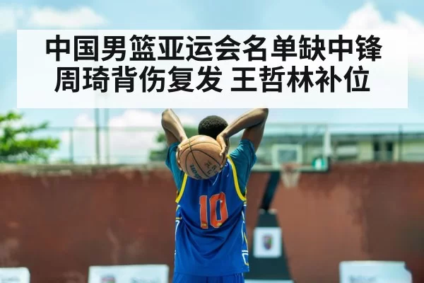 中国男篮亚运会名单缺中锋 周琦背伤复发 王哲林补位（huangguantiyu）